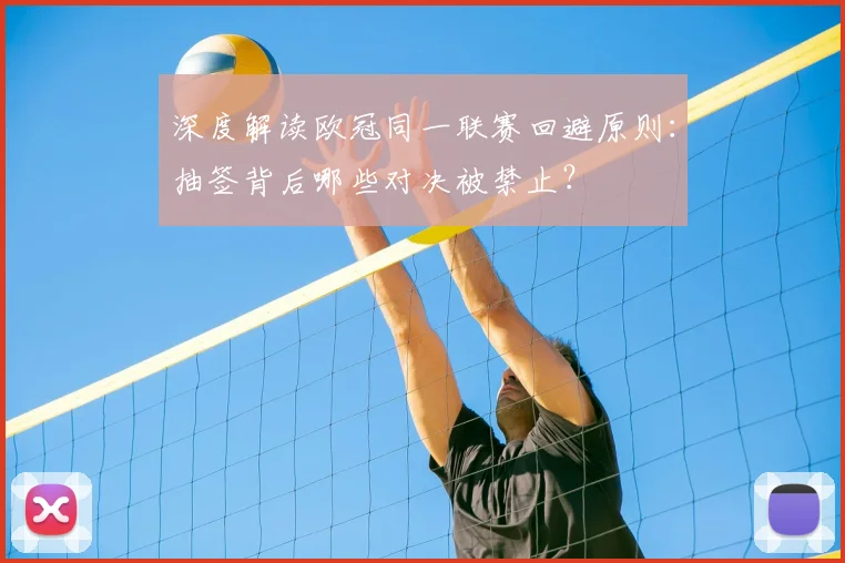 深度解读欧冠同一联赛回避原则：抽签背后哪些对决被禁止？