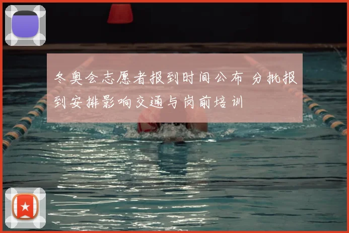 冬奥会志愿者报到时间公布 分批报到安排影响交通与岗前培训