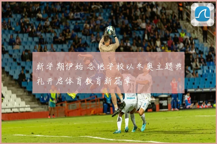 新学期伊始 各地学校以冬奥主题典礼开启体育教育新篇章