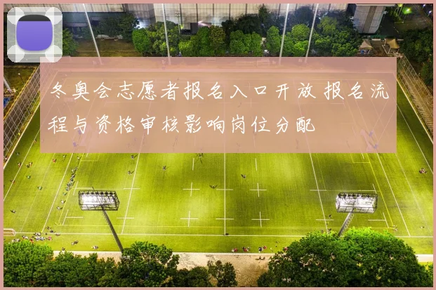 冬奥会志愿者报名入口开放 报名流程与资格审核影响岗位分配
